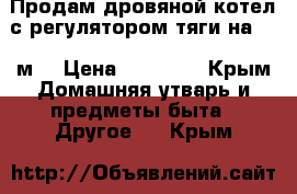 Продам дровяной котел с регулятором тяги на 150 м2 › Цена ­ 12 000 - Крым Домашняя утварь и предметы быта » Другое   . Крым